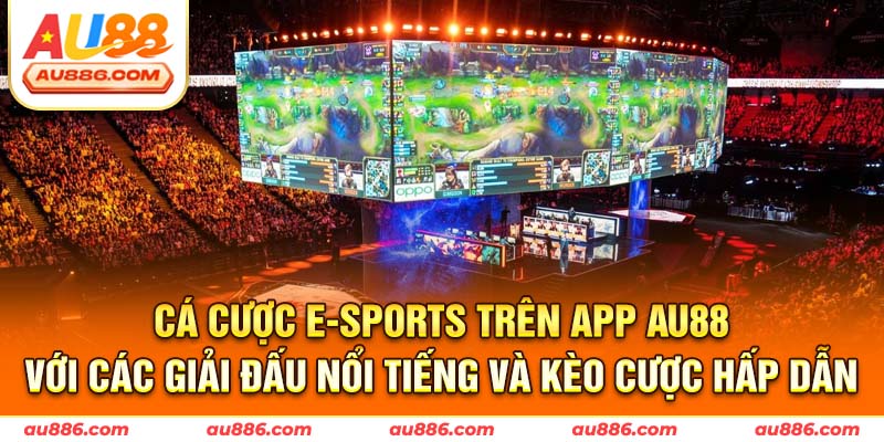 Cá cược e-sports trên app Au88 với các giải đấu nổi tiếng và kèo cược hấp dẫn