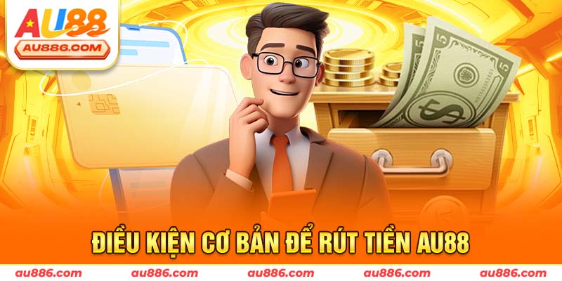 Điều kiện cơ bản để rút tiền Au88
