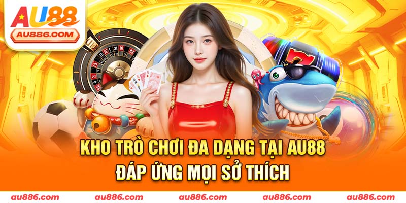 Kho trò chơi đa dạng tại Au88 đáp ứng mọi sở thích