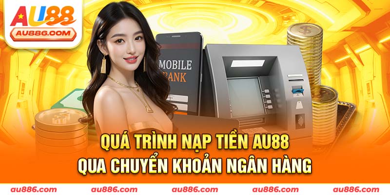 Quá trình nạp tiền Au88 qua chuyển khoản ngân hàng