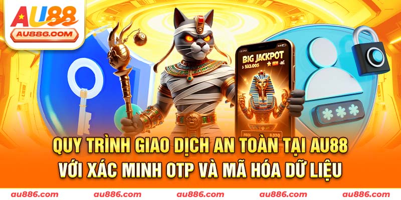 Quy trình giao dịch an toàn tại AU88 với xác minh OTP và mã hóa dữ liệu